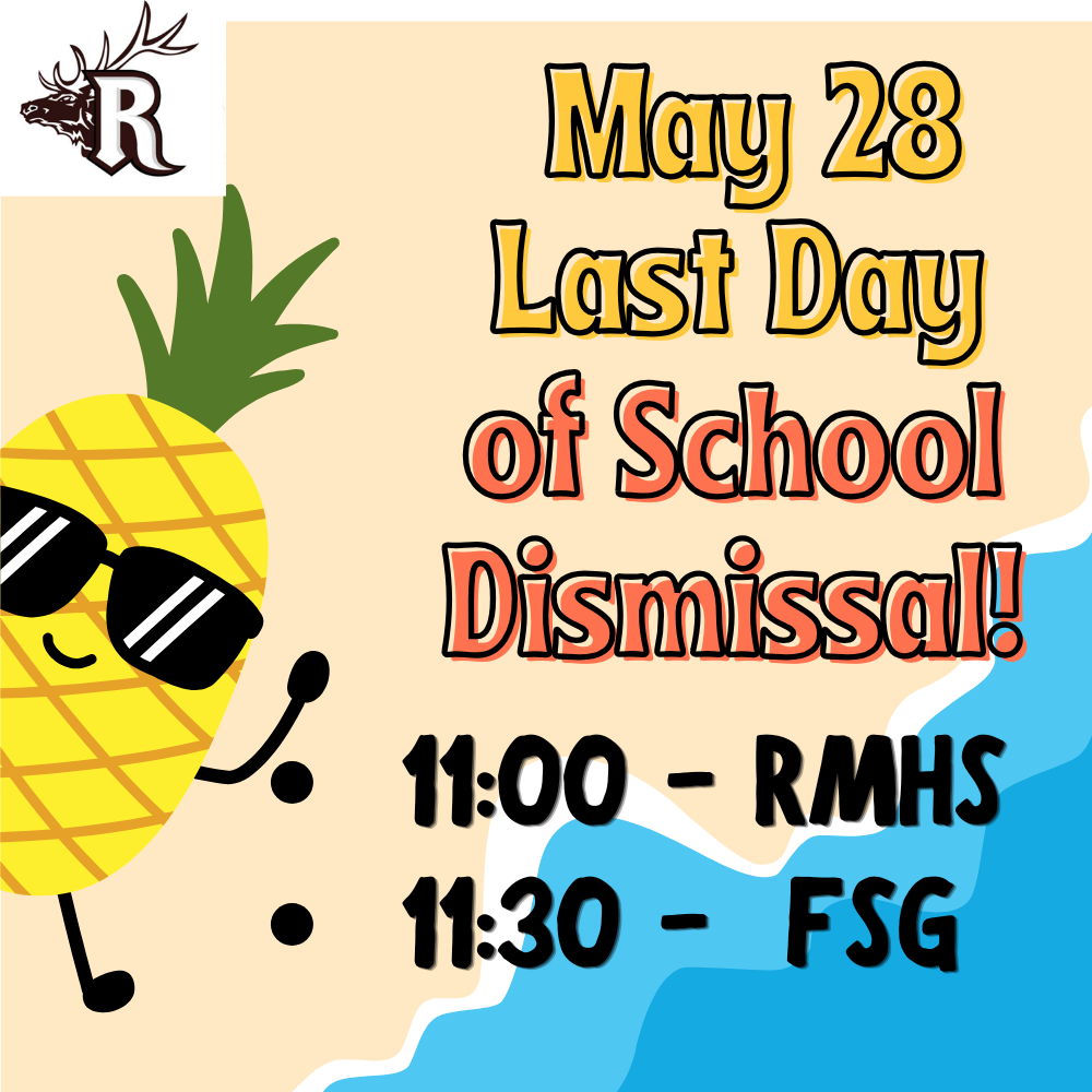 May 28 last day of school dismissal! 11:00 - RMHS 11:30 - FSG